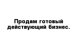 Продам готовый действующий бизнес.